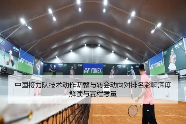 中国接力队技术动作调整与转会动向对排名影响深度解读与赛程考量
